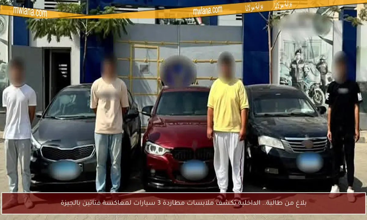 بلاغ من طالبة.. الداخلية تكشف ملابسات مطاردة 3 سيارات لمعاكسة فتاتين بالجيزة