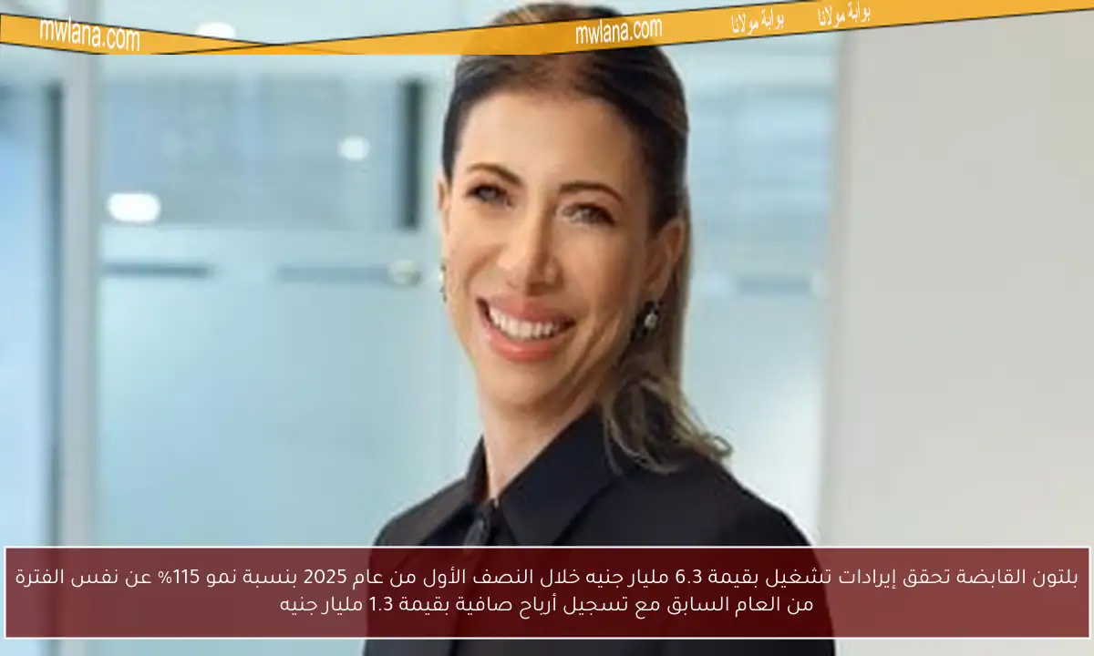 بلتون القابضة تحقق إيرادات تشغيل بقيمة 6.3 مليار جنيه خلال النصف الأول من عام 2025 بنسبة نمو 115% عن نفس الفترة من العام السابق مع تسجيل أرباح صافية بقيمة 1.3 مليار جنيه
