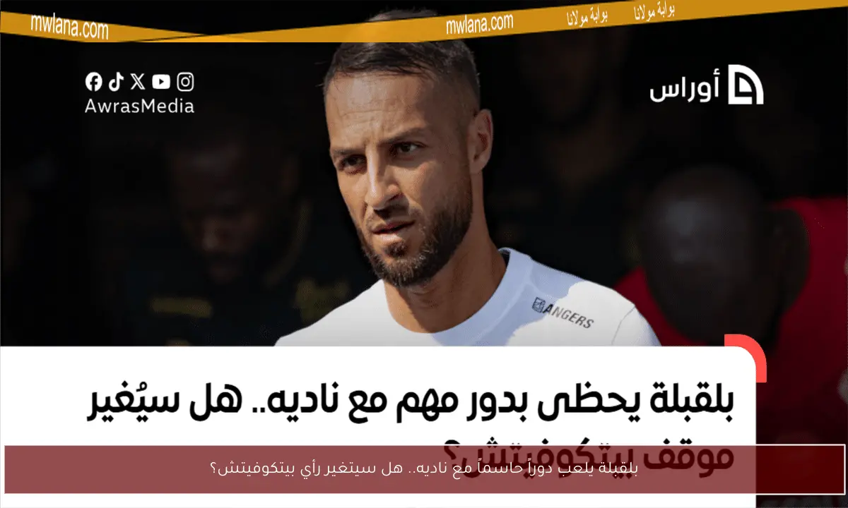 بلقبلة يلعب دوراً حاسماً مع ناديه.. هل سيتغير رأي بيتكوفيتش؟