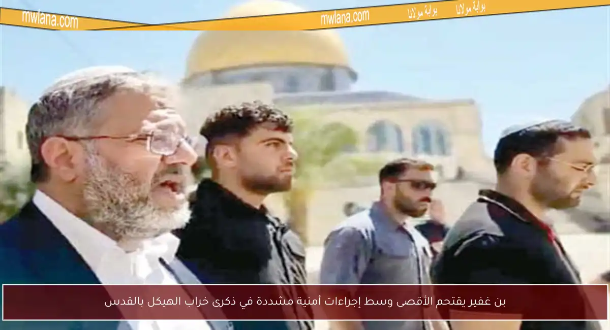 بن غفير يقتحم الأقصى وسط إجراءات أمنية مشددة في ذكرى خراب الهيكل بالقدس