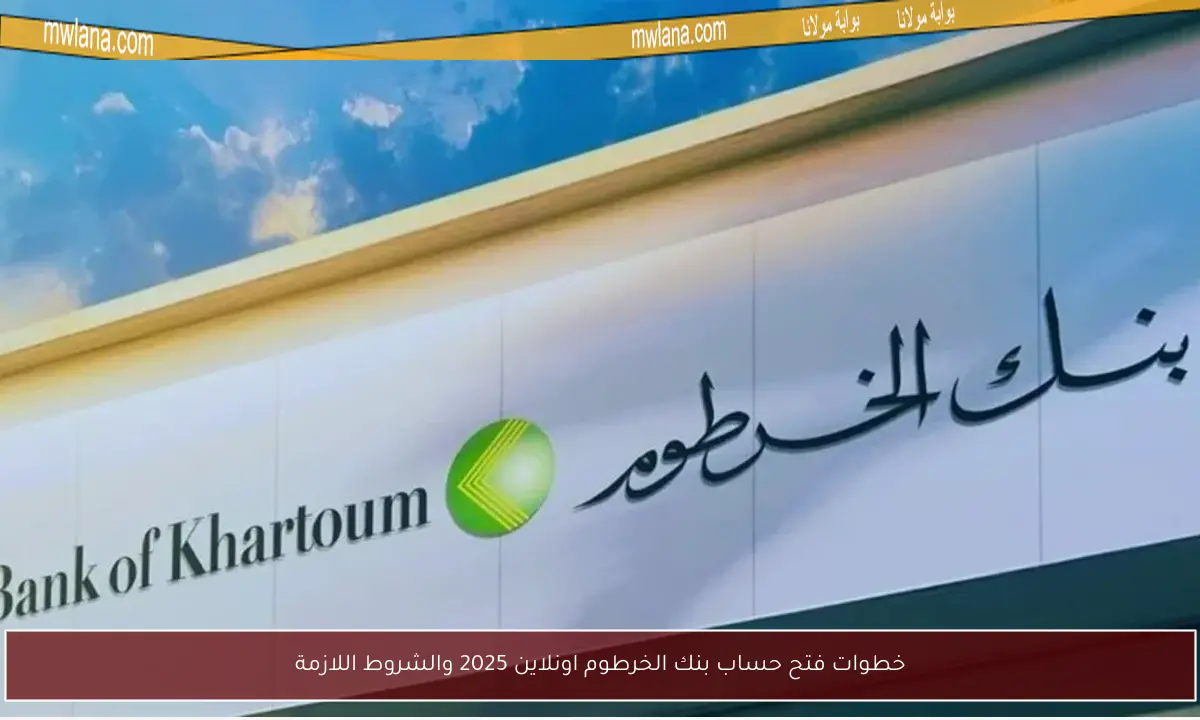 خطوات فتح حساب بنك الخرطوم اونلاين 2025 والشروط اللازمة