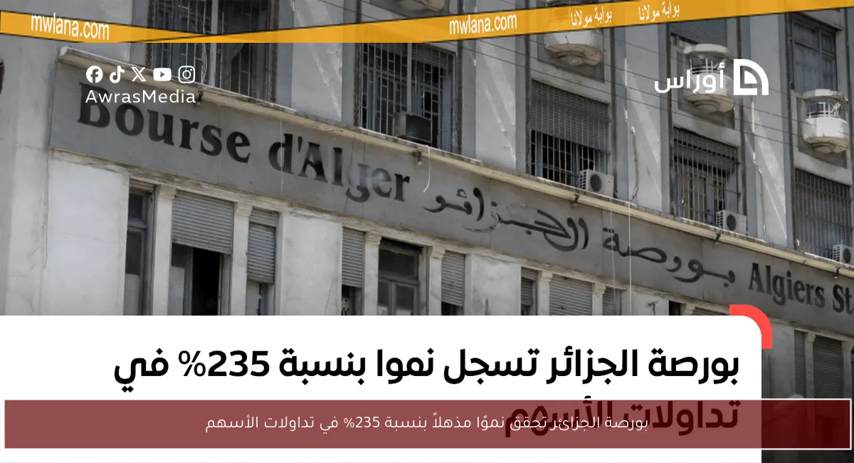 بورصة الجزائر تحقق نموًا مذهلاً بنسبة 235% في تداولات الأسهم