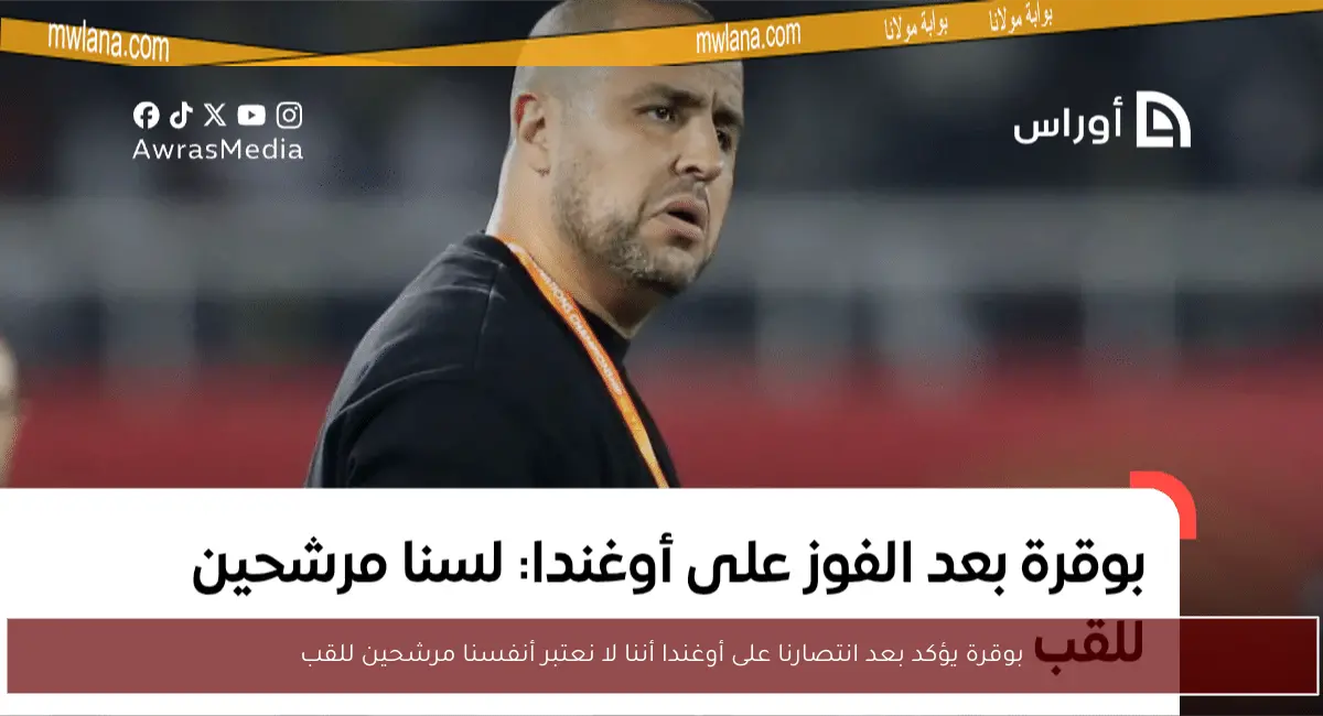 بوقرة يؤكد بعد انتصارنا على أوغندا أننا لا نعتبر أنفسنا مرشحين للقب