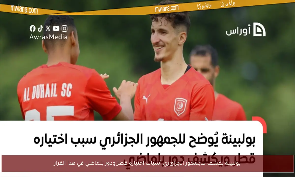 بولبينة يكشف للجمهور الجزائري أسباب اختياره قطر ودور بلماضي في هذا القرار