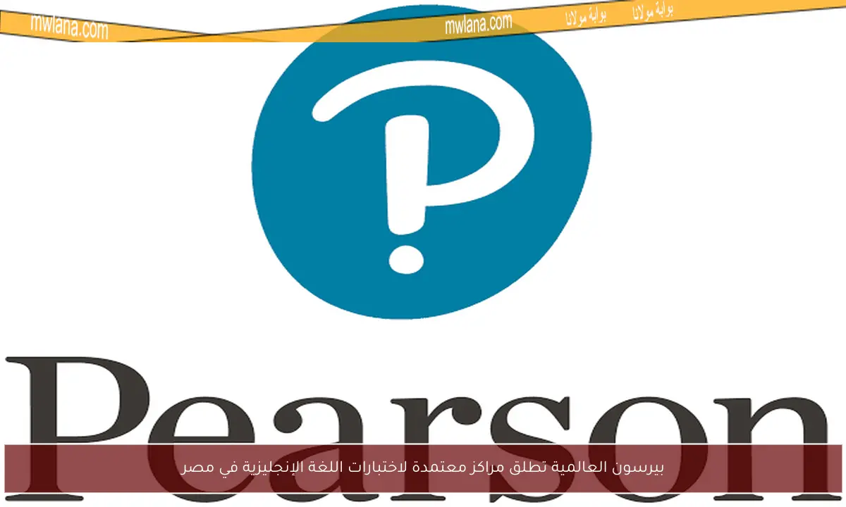 بيرسون العالمية تطلق مراكز معتمدة لاختبارات اللغة الإنجليزية في مصر