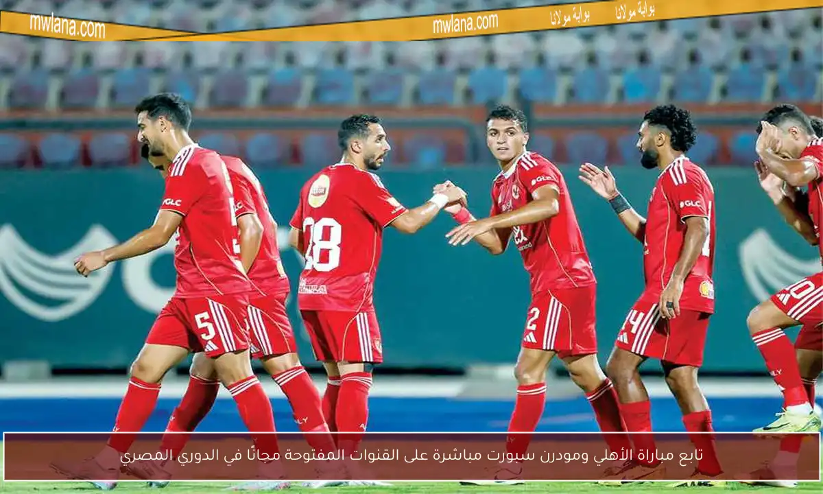 تابع مباراة الأهلي ومودرن سبورت مباشرة على القنوات المفتوحة مجانًا في الدوري المصري
