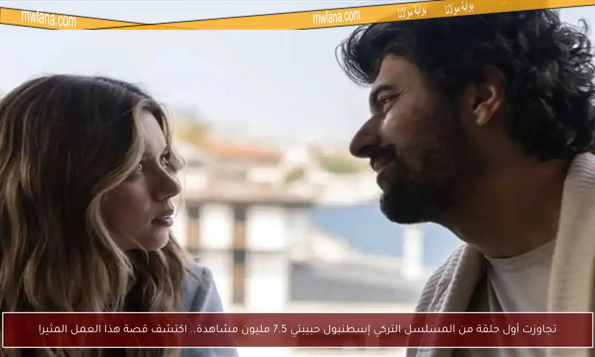 تجاوزت أول حلقة من المسلسل التركي إسطنبول حبيبتي 7.5 مليون مشاهدة.. اكتشف قصة هذا العمل المثير!