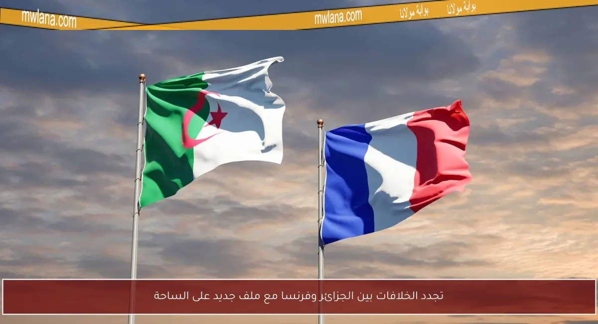 تجدد الخلافات بين الجزائر وفرنسا مع ملف جديد على الساحة