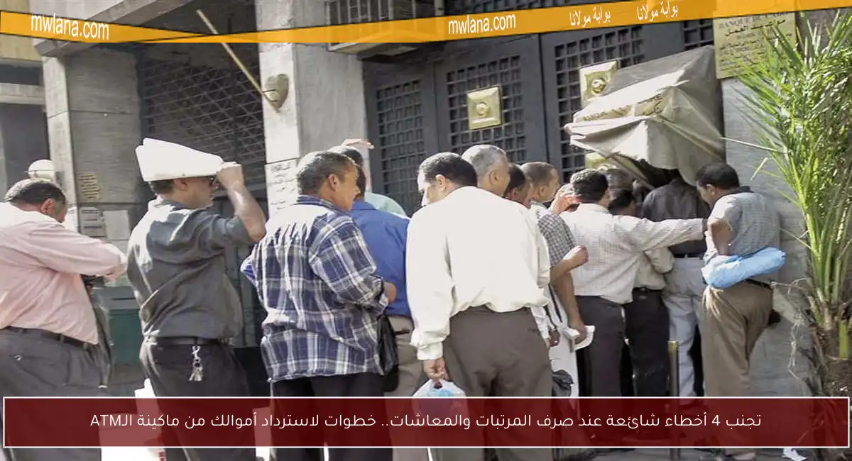 تجنب 4 أخطاء شائعة عند صرف المرتبات والمعاشات.. خطوات لاسترداد أموالك من ماكينة الـATM