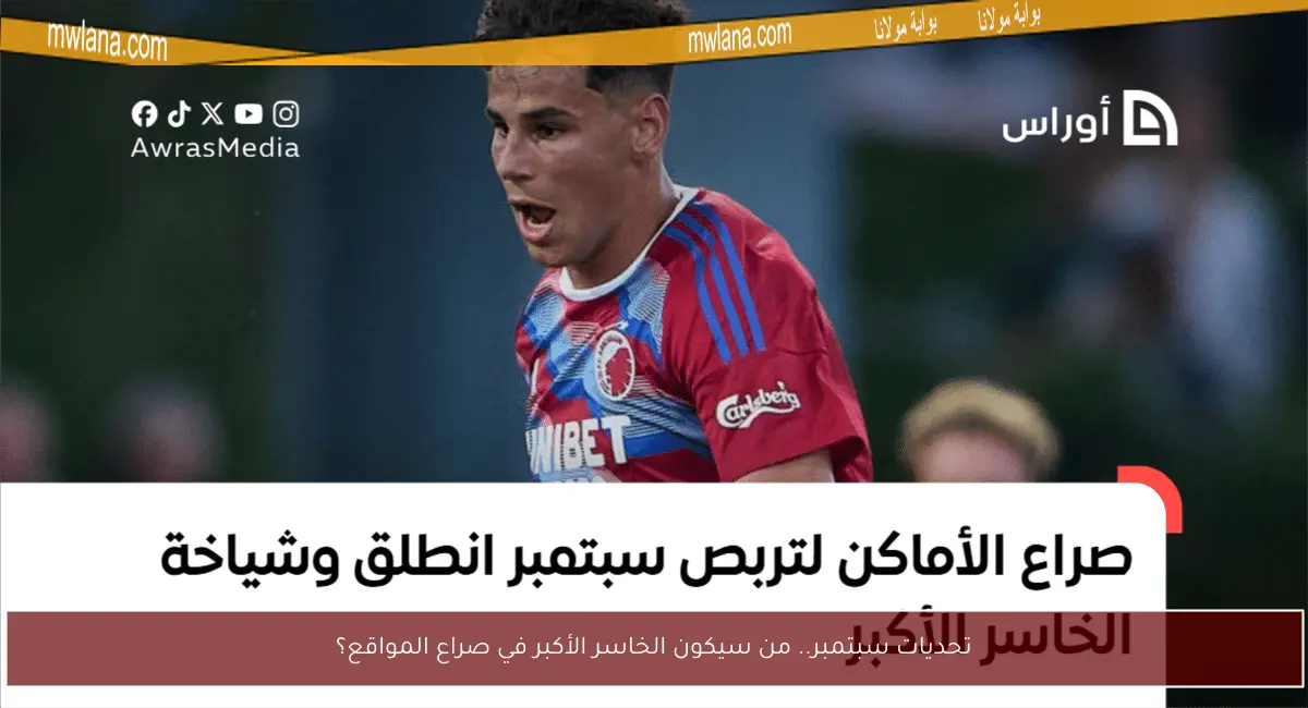 تحديات سبتمبر.. من سيكون الخاسر الأكبر في صراع المواقع؟