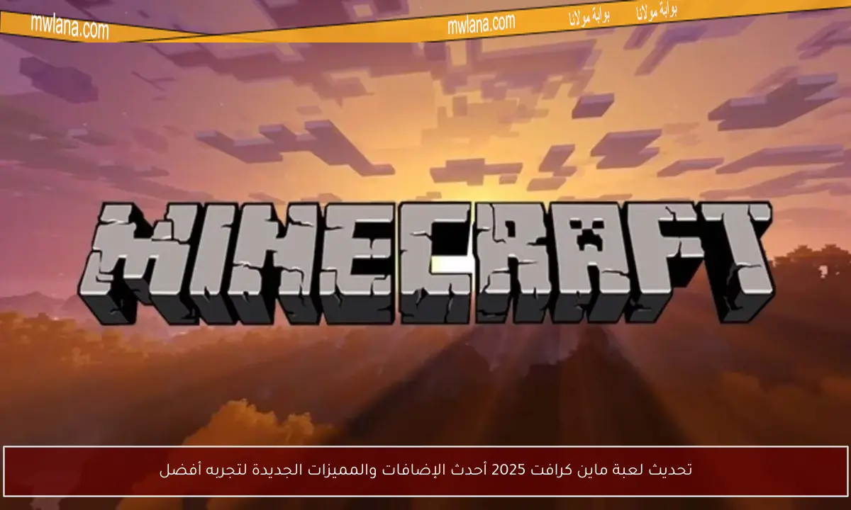 تحديث لعبة ماين كرافت 2025 أحدث الإضافات والمميزات الجديدة لتجربه أفضل