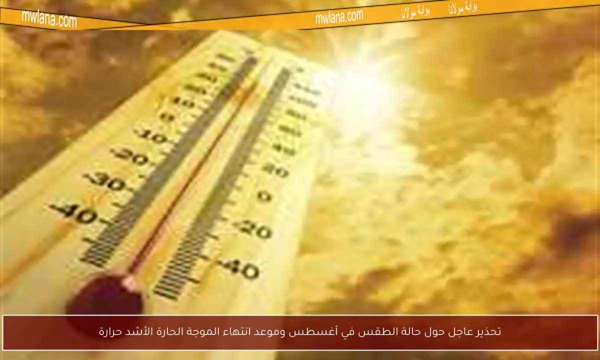 تحذير عاجل حول حالة الطقس في أغسطس وموعد انتهاء الموجة الحارة الأشد حرارة
