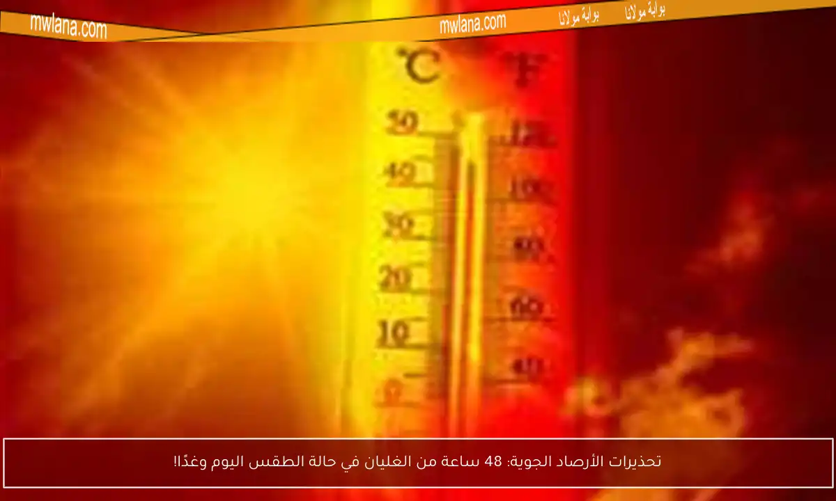 تحذيرات الأرصاد الجوية: 48 ساعة من الغليان في حالة الطقس اليوم وغدًا!