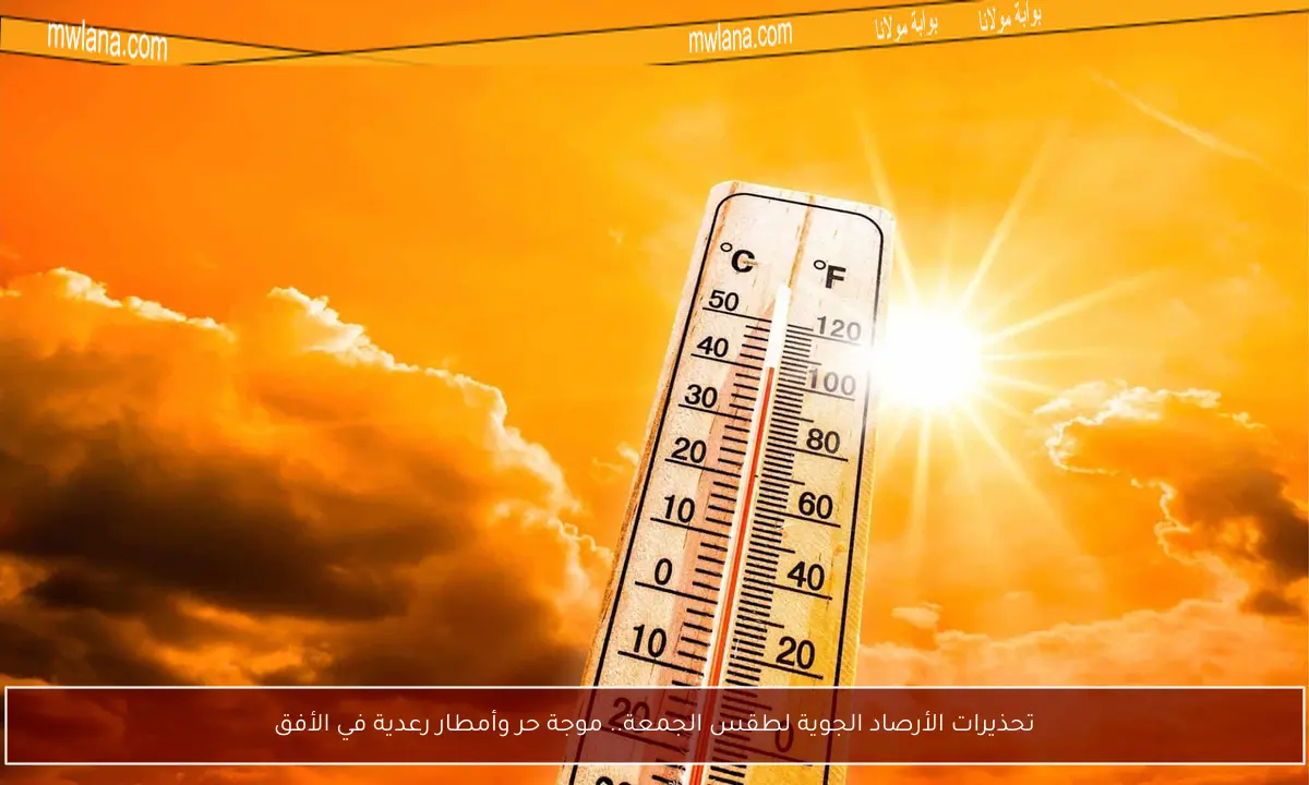 تحذيرات الأرصاد الجوية لطقس الجمعة.. موجة حر وأمطار رعدية في الأفق
