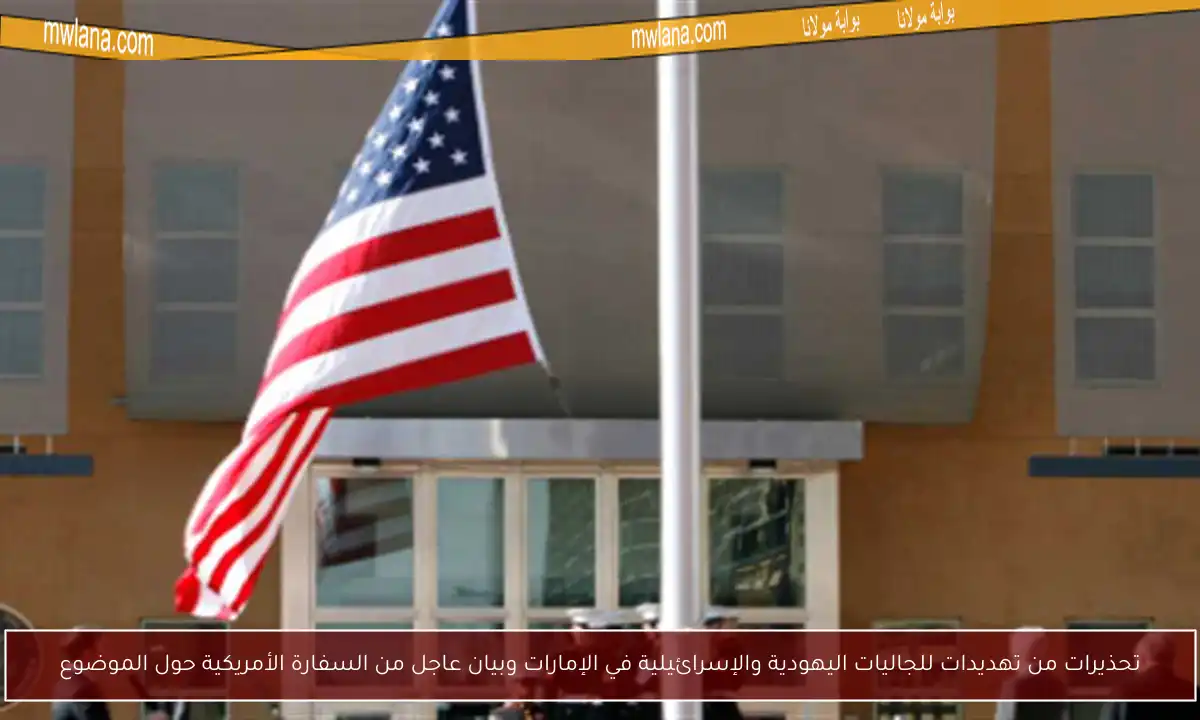 تحذيرات من تهديدات للجاليات اليهودية والإسرائيلية في الإمارات وبيان عاجل من السفارة الأمريكية حول الموضوع