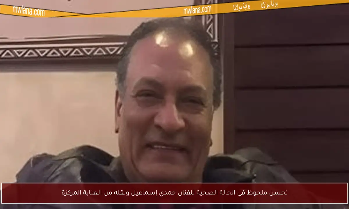 تحسن ملحوظ في الحالة الصحية للفنان حمدي إسماعيل ونقله من العناية المركزة