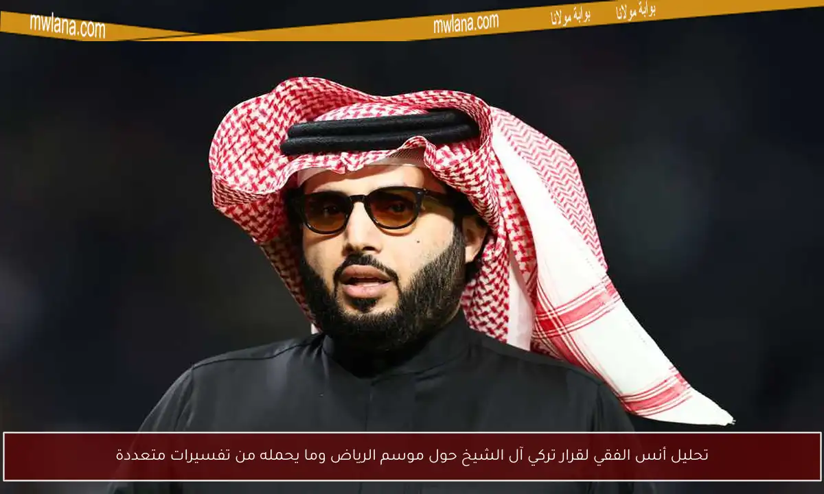 تحليل أنس الفقي لقرار تركي آل الشيخ حول موسم الرياض وما يحمله من تفسيرات متعددة