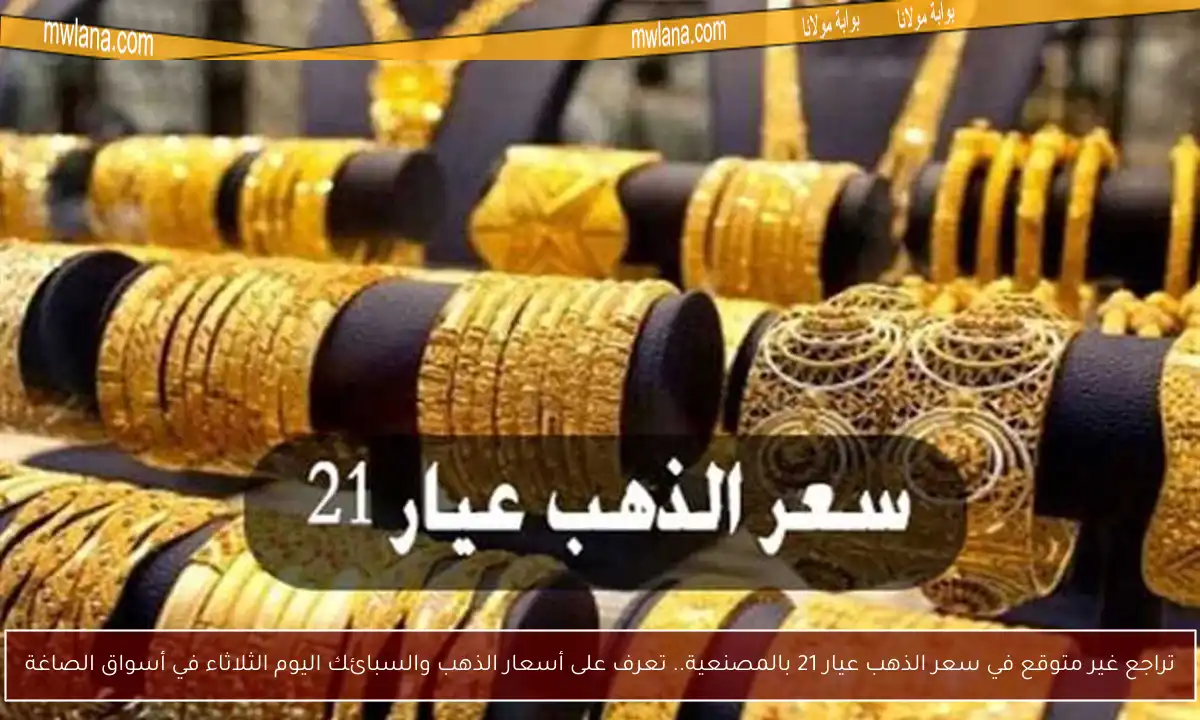 تراجع غير متوقع في سعر الذهب عيار 21 بالمصنعية.. تعرف على أسعار الذهب والسبائك اليوم الثلاثاء في أسواق الصاغة