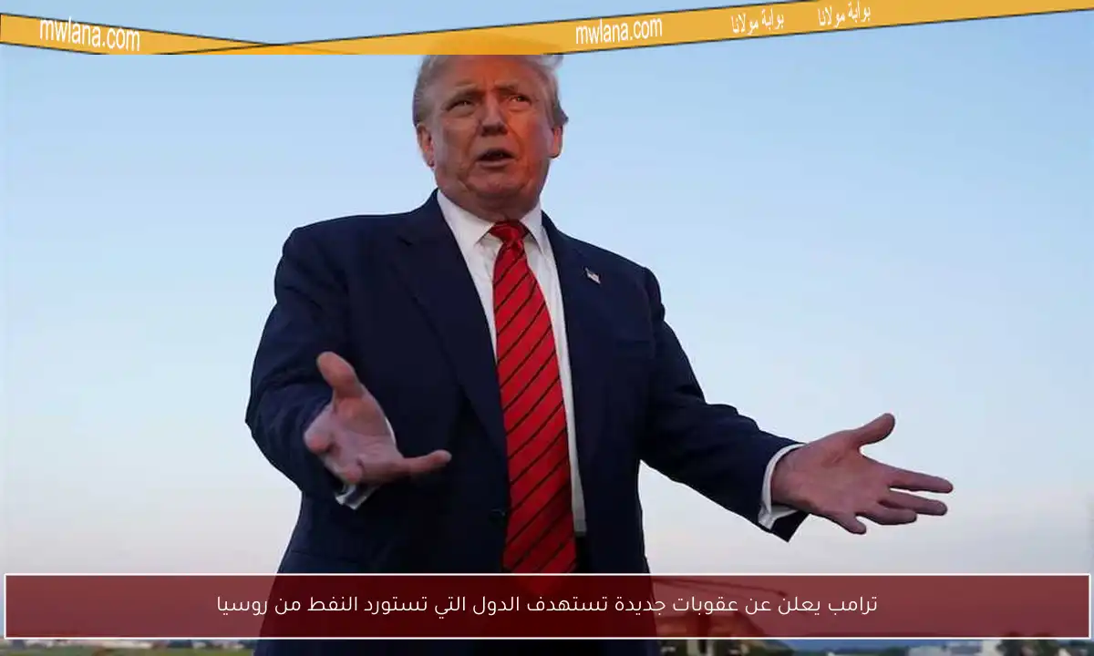 ترامب يعلن عن عقوبات جديدة تستهدف الدول التي تستورد النفط من روسيا