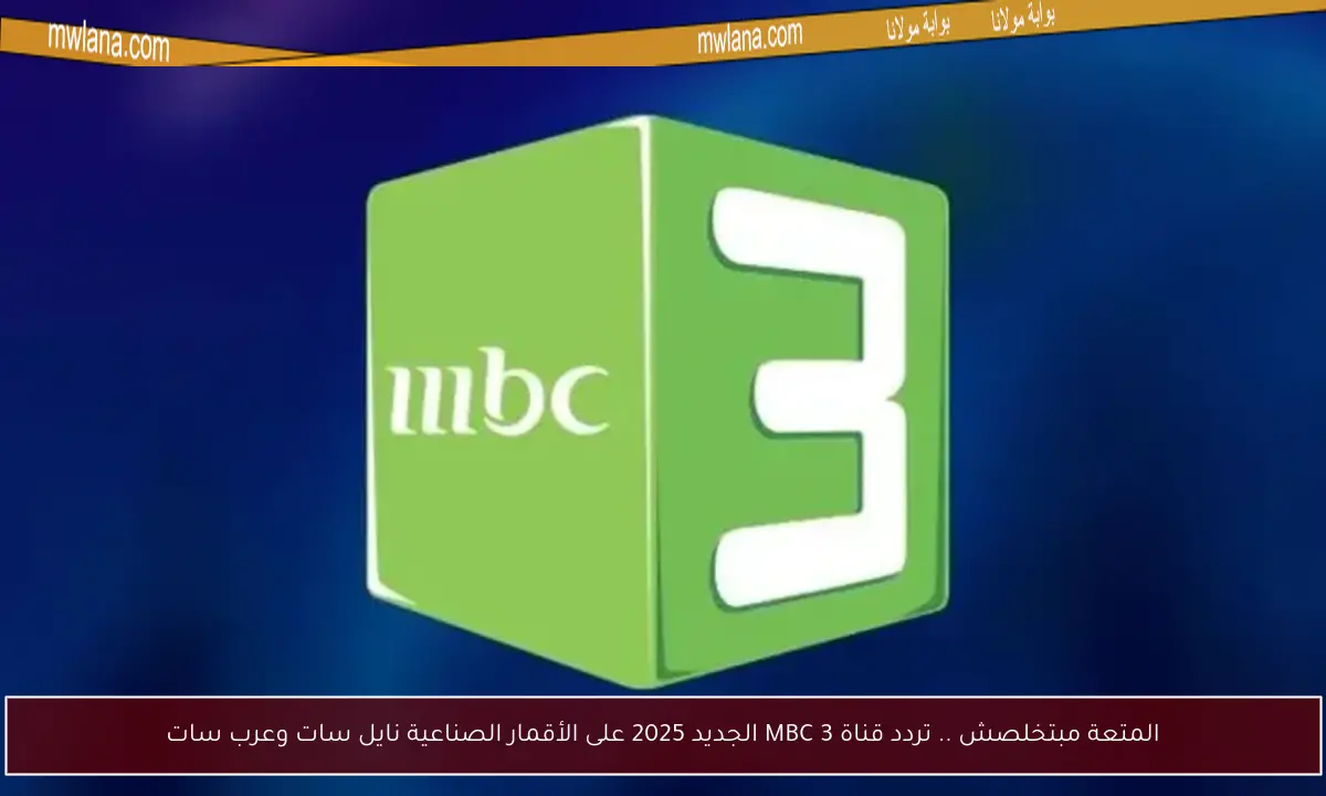 المتعة مبتخلصش .. تردد قناة MBC 3 الجديد 2025 على الأقمار الصناعية نايل سات وعرب سات