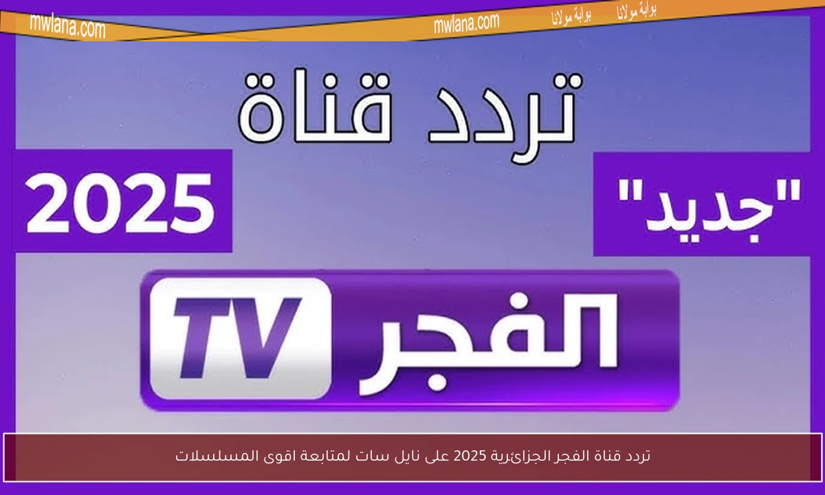 تردد قناة الفجر الجزائرية 2025 على نايل سات لمتابعة اقوى المسلسلات