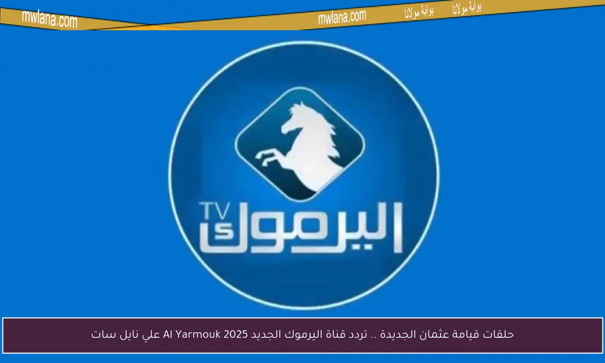 حلقات قيامة عثمان الجديدة .. تردد قناة اليرموك الجديد Al Yarmouk 2025 علي نايل سات