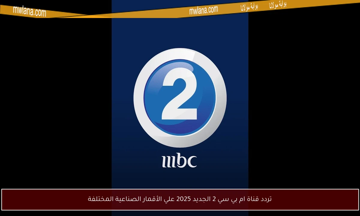 تردد قناة ام بي سي 2 الجديد 2025 علي الأقمار الصناعية المختلفة