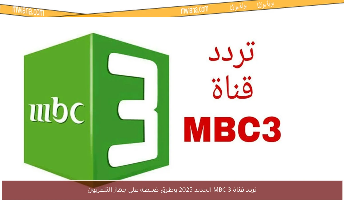 تردد قناة MBC 3 الجديد 2025 وطرق ضبطه علي جهاز التلفزيون