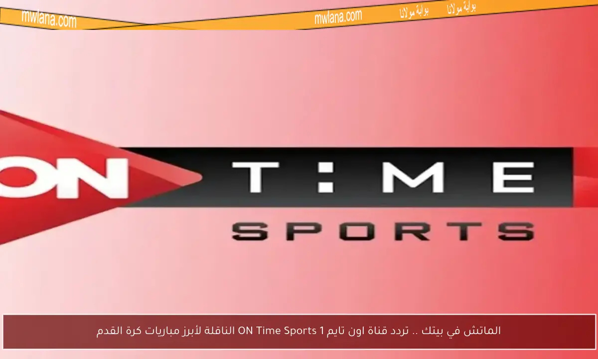 الماتش في بيتك .. تردد قناة اون تايم ON Time Sports 1 الناقلة لأبرز مباريات كرة القدم