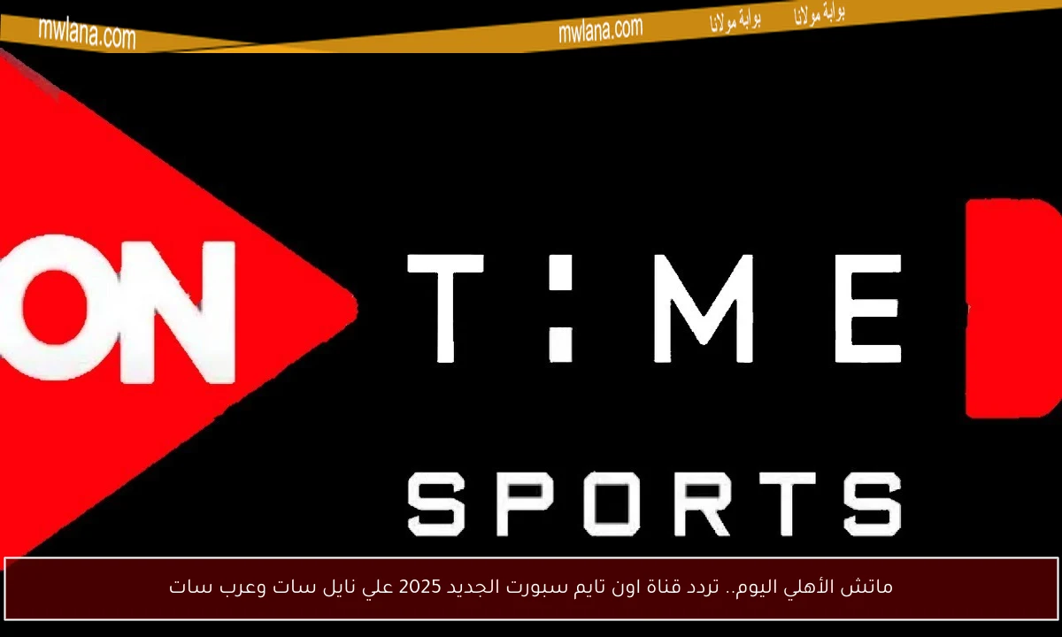 ماتش الأهلي اليوم.. تردد قناة اون تايم سبورت الجديد 2025 علي نايل سات وعرب سات