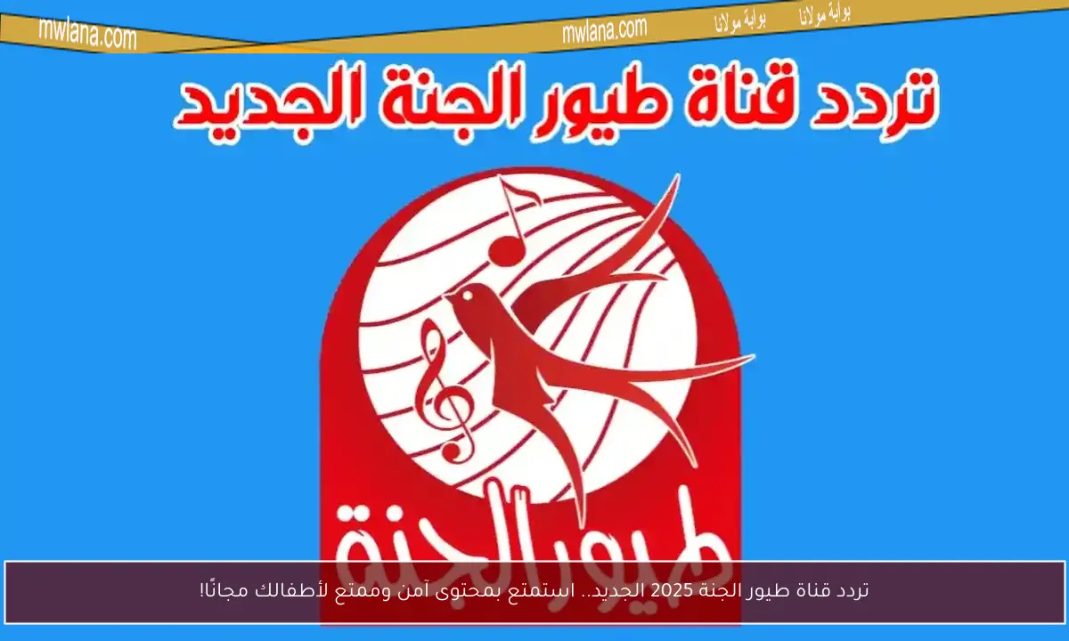 تردد قناة طيور الجنة 2025 الجديد.. استمتع بمحتوى آمن وممتع لأطفالك مجانًا!
