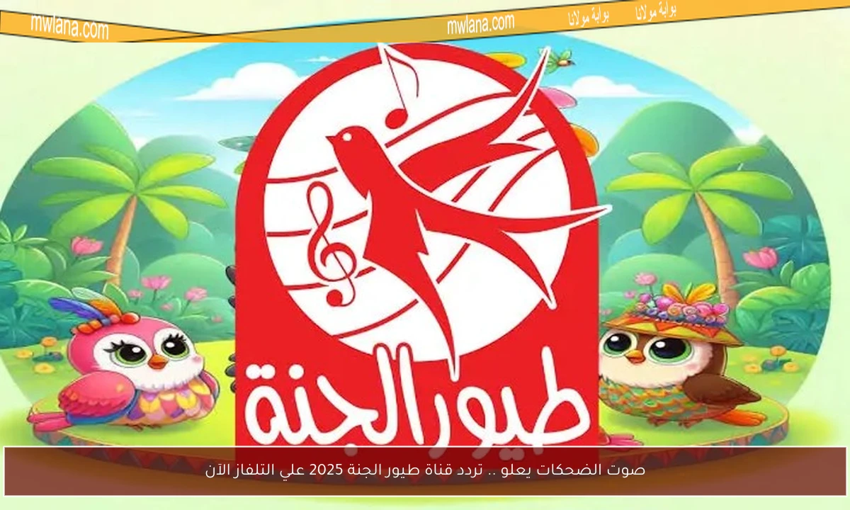 صوت الضحكات يعلو .. تردد قناة طيور الجنة 2025 علي التلفاز الآن