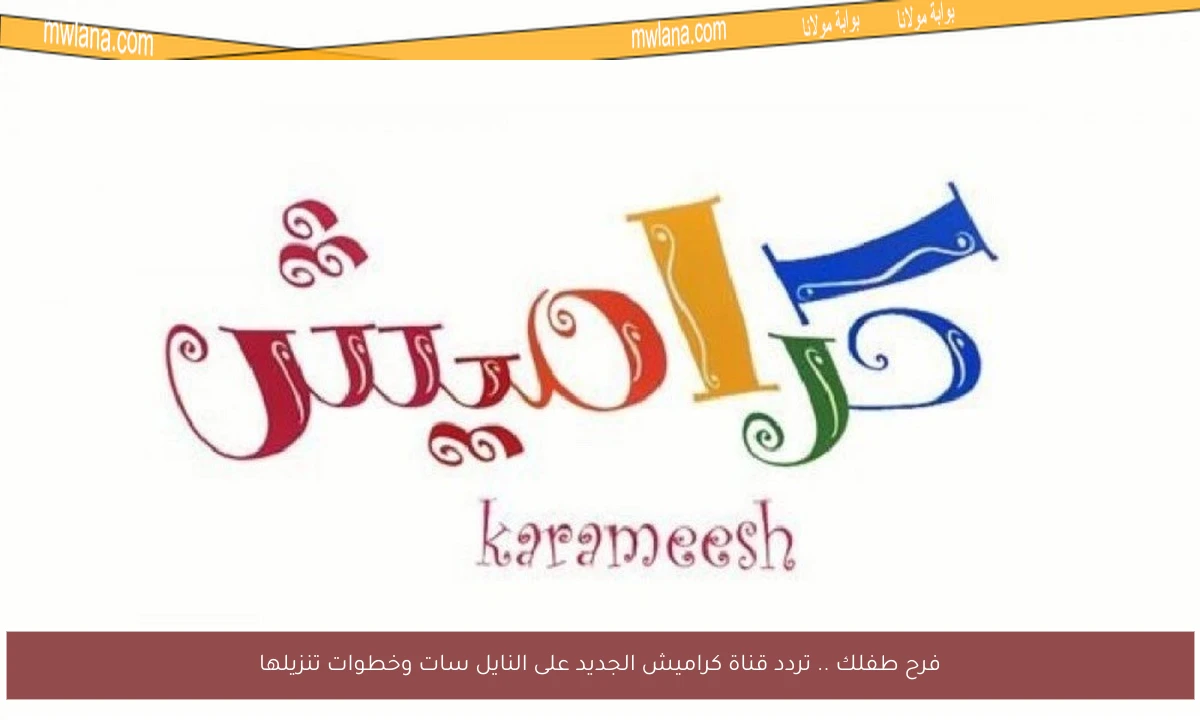 فرح طفلك .. تردد قناة كراميش الجديد على النايل سات وخطوات تنزيلها