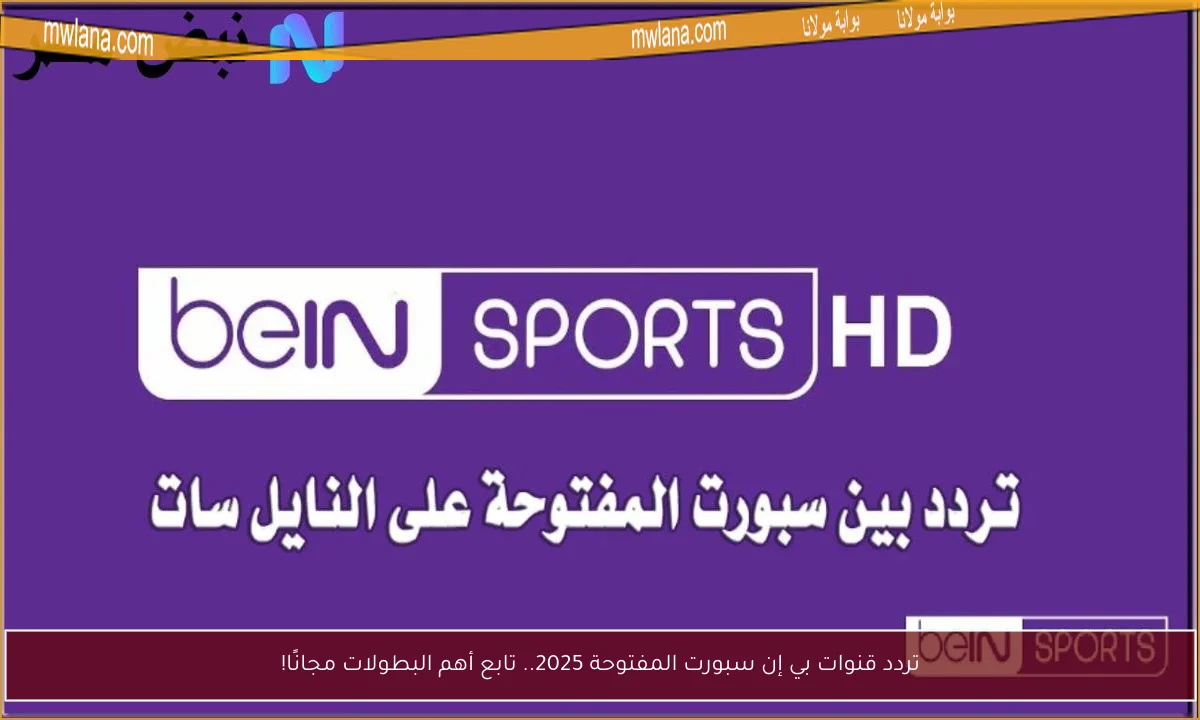 تردد قنوات بي إن سبورت المفتوحة 2025.. تابع أهم البطولات مجانًا!