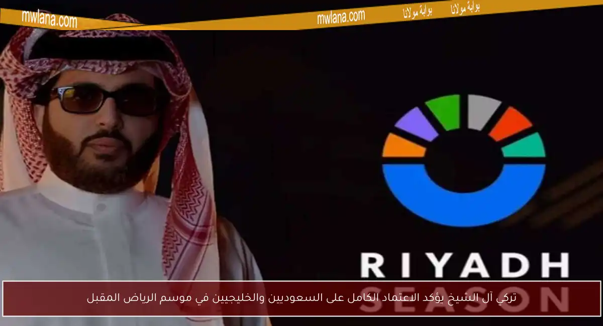 تركي آل الشيخ يؤكد الاعتماد الكامل على السعوديين والخليجيين في موسم الرياض المقبل