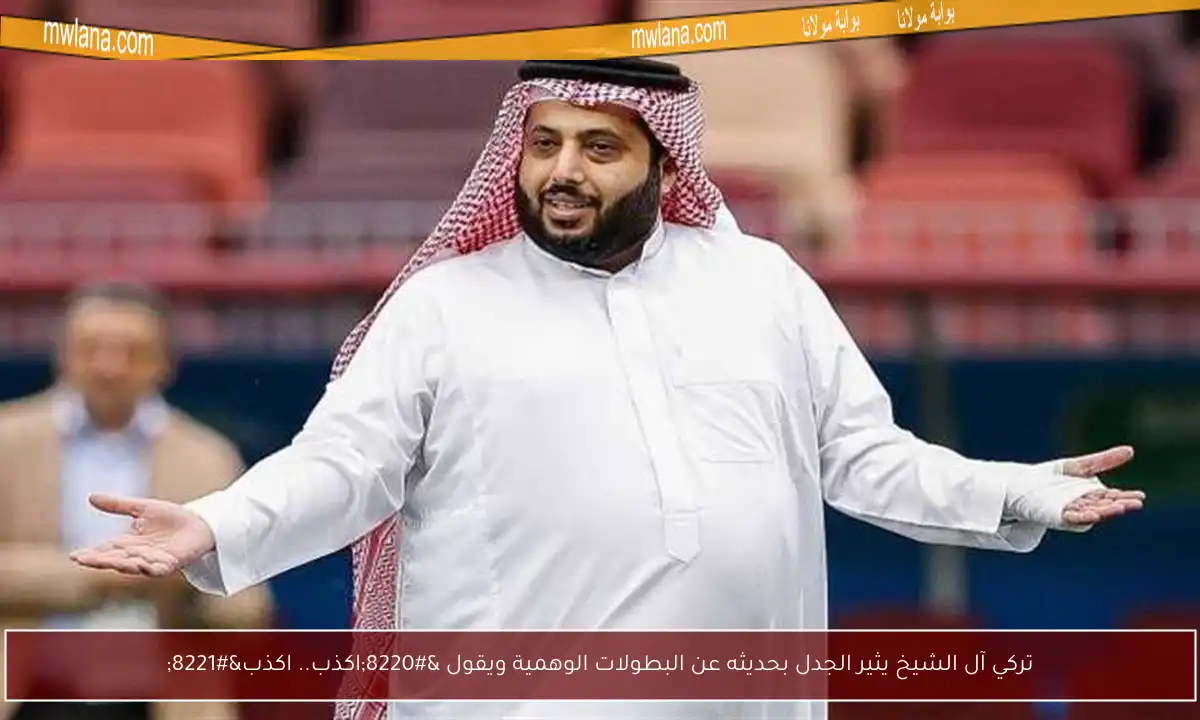 تركي آل الشيخ يثير الجدل بحديثه عن البطولات الوهمية ويقول “اكذب.. اكذب”