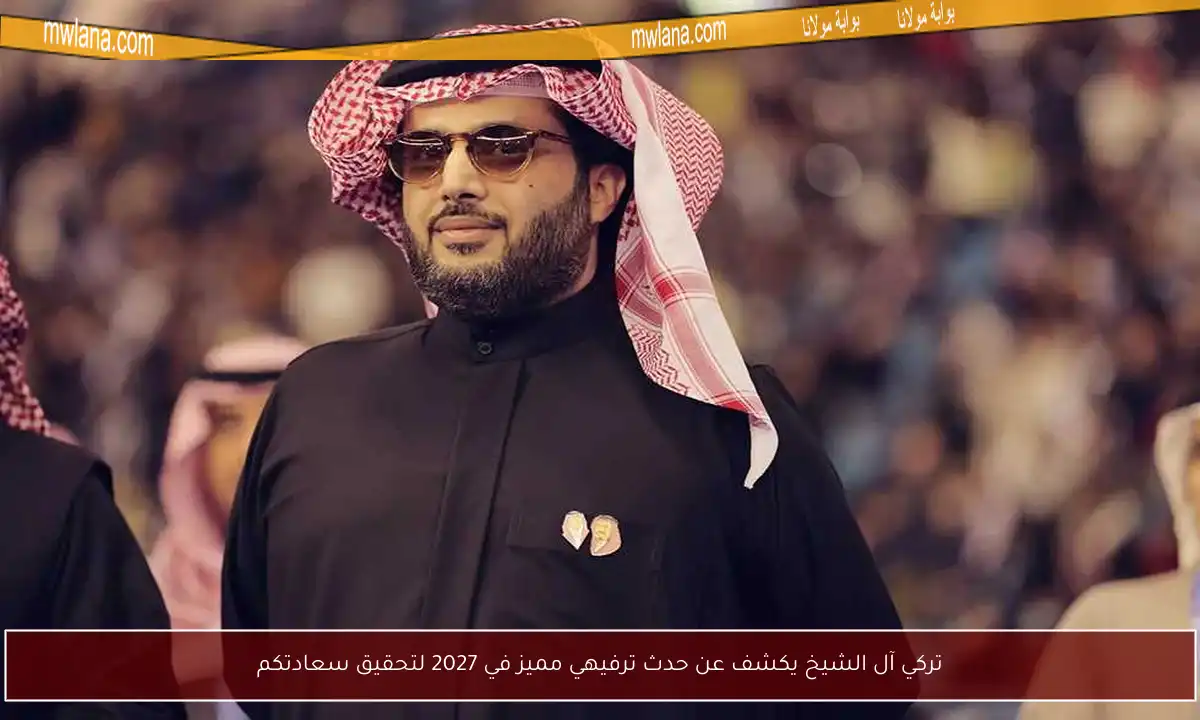 تركي آل الشيخ يكشف عن حدث ترفيهي مميز في 2027 لتحقيق سعادتكم