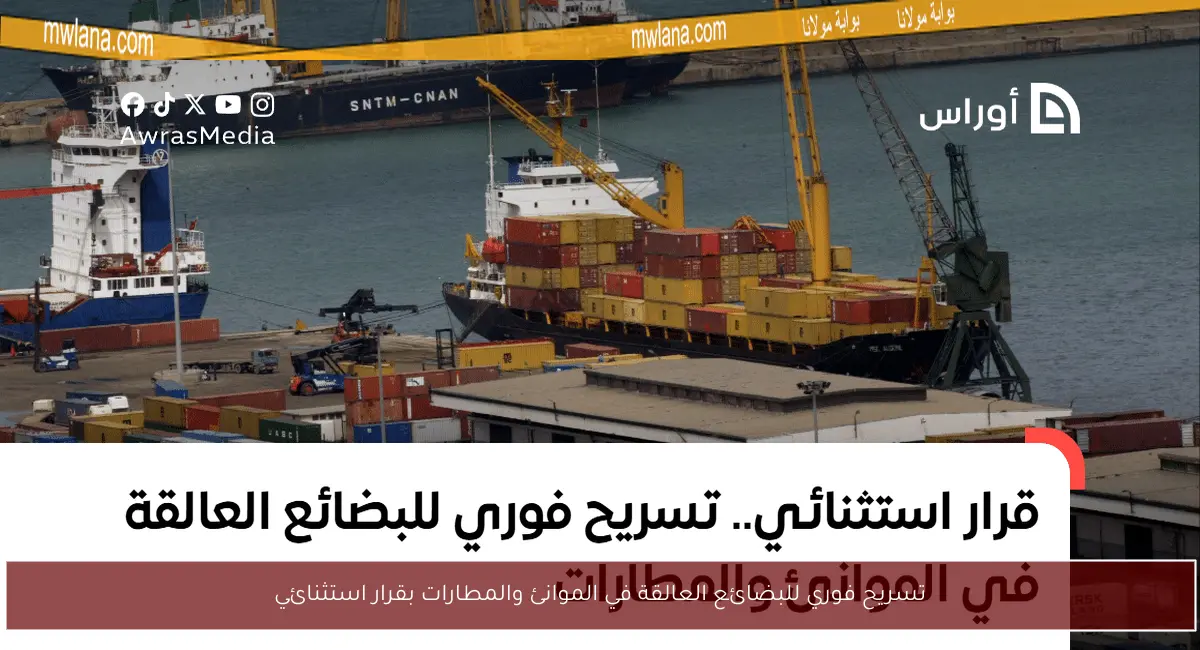 تسريح فوري للبضائع العالقة في الموانئ والمطارات بقرار استثنائي