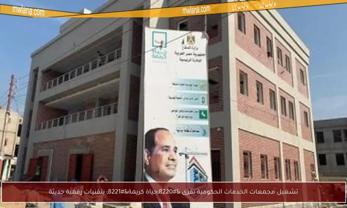 تشغيل مجمعات الخدمات الحكومية بقرى “حياة كريمة” بتقنيات رقمية حديثة