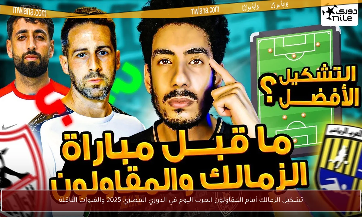 تشكيل الزمالك أمام المقاولون العرب اليوم في الدوري المصري 2025 والقنوات الناقلة