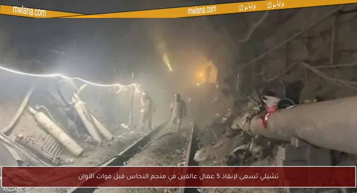 تشيلي تسعى لإنقاذ 5 عمال عالقين في منجم النحاس قبل فوات الأوان