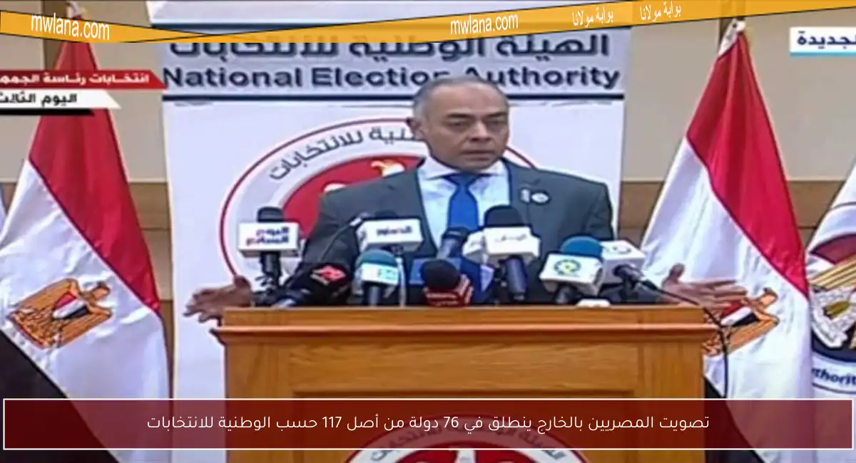تصويت المصريين بالخارج ينطلق في 76 دولة من أصل 117 حسب الوطنية للانتخابات