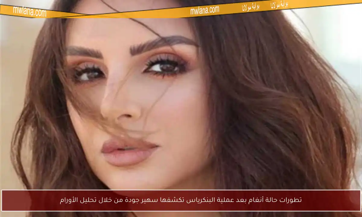 تطورات حالة أنغام بعد عملية البنكرياس تكشفها سهير جودة من خلال تحليل الأورام