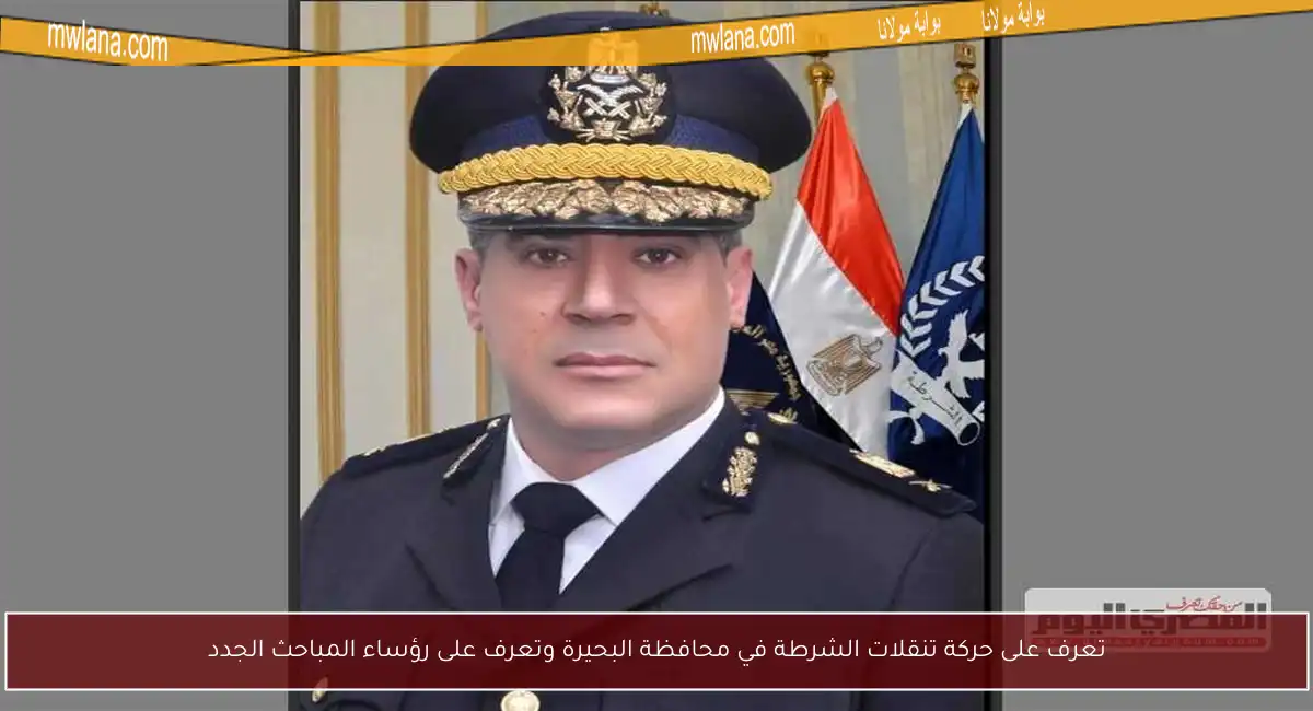 تعرف على حركة تنقلات الشرطة في محافظة البحيرة وتعرف على رؤساء المباحث الجدد