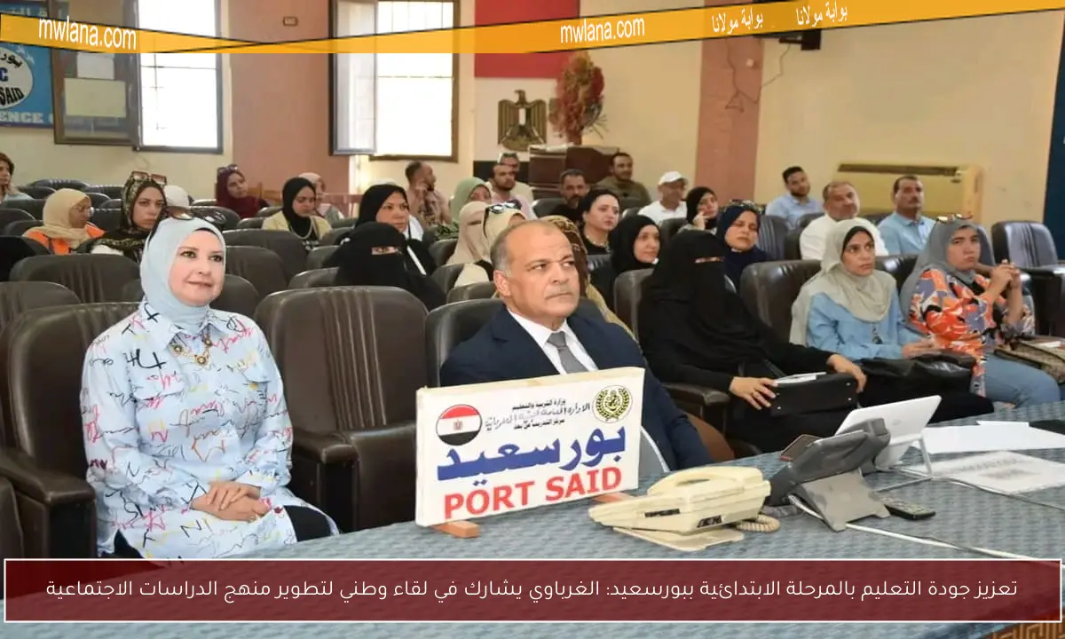 تعزيز جودة التعليم بالمرحلة الابتدائية ببورسعيد: الغرباوي يشارك في لقاء وطني لتطوير منهج الدراسات الاجتماعية