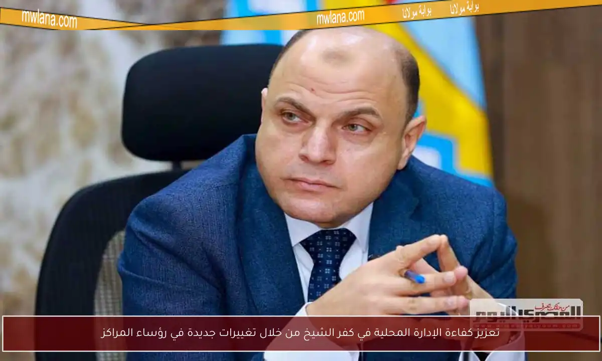 تعزيز كفاءة الإدارة المحلية في كفر الشيخ من خلال تغييرات جديدة في رؤساء المراكز