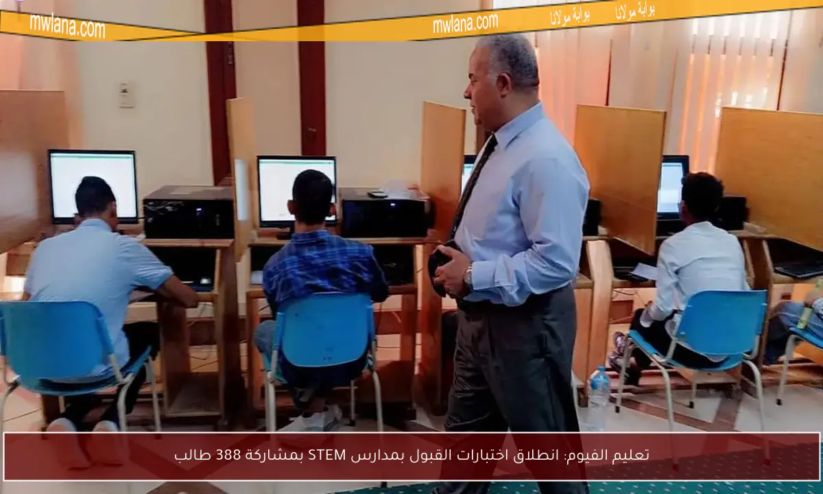 تعليم الفيوم: انطلاق اختبارات القبول بمدارس STEM بمشاركة 388 طالب