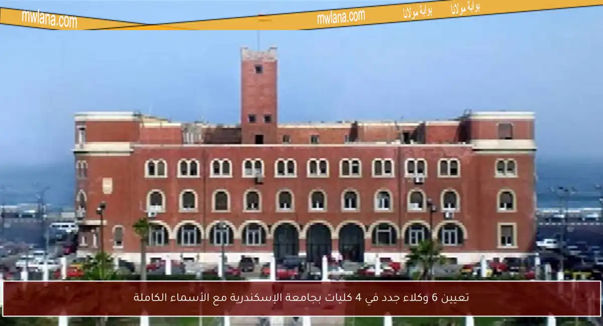 تعيين 6 وكلاء جدد في 4 كليات بجامعة الإسكندرية مع الأسماء الكاملة