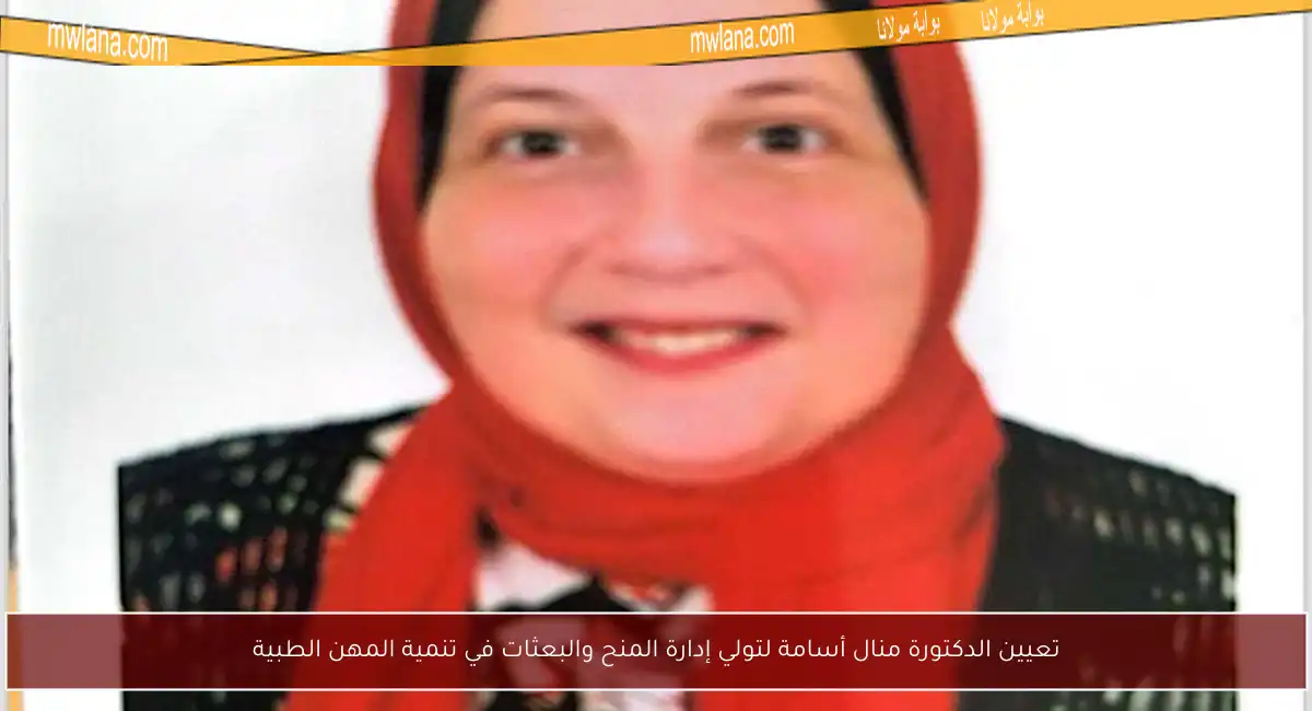 تعيين الدكتورة منال أسامة لتولي إدارة المنح والبعثات في تنمية المهن الطبية