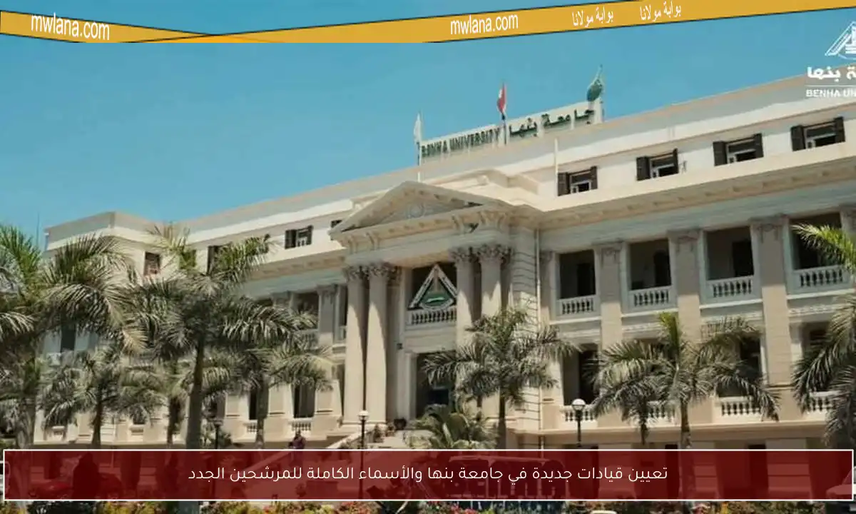 تعيين قيادات جديدة في جامعة بنها والأسماء الكاملة للمرشحين الجدد